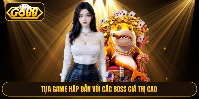 Tựa game hấp dẫn với các boss giá trị cao 