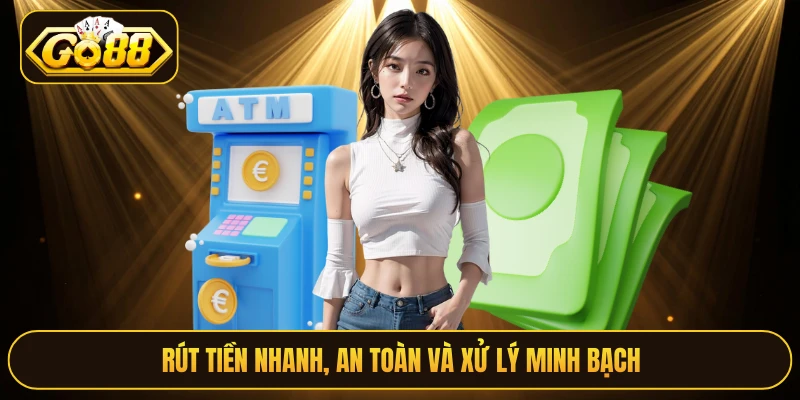 Rút tiền nhanh, an toàn và xử lý minh bạch