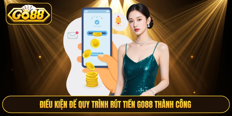 Điều kiện để quy trình rút tiền Go88 thành công 