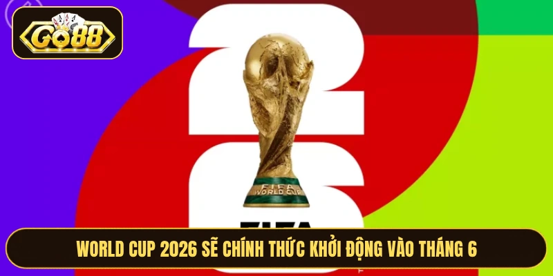 World Cup 2026 sẽ chính thức khởi động vào tháng 6